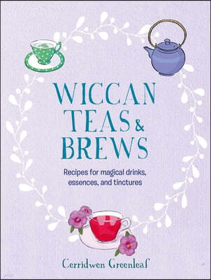 Wiccan Teas & Brews: Recipes for Magical Drinks, Essences, and Tinctures