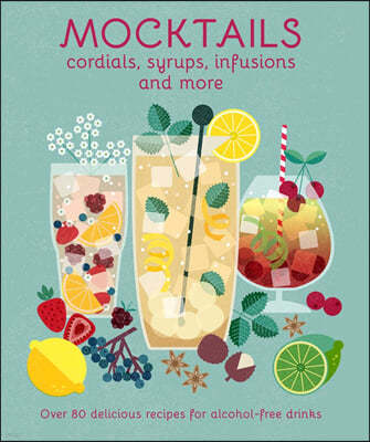 Mocktails, Cordials, Syrups, Infusions and More: Over 80 Delicious Recipes for Alcohol-Free Drinks