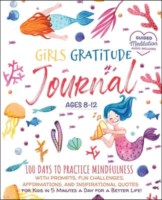 Girls Gratitude Journal: 100 Days To Practice Mindfulness With Prompts, Fun Challenges, Affirmations, and Inspirational Quotes for Kids in 5 Mi