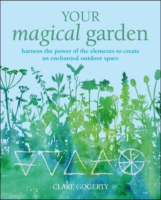 Your Magical Garden: Harness the Power of the Elements to Create an Enchanted Outdoor Space