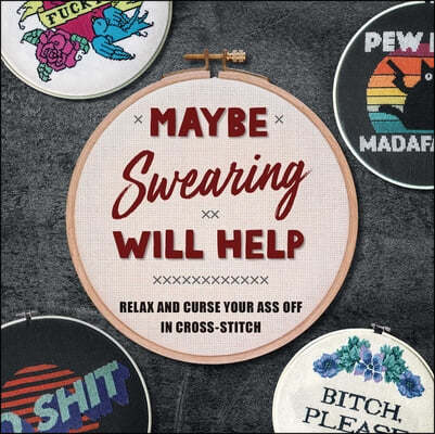 Maybe Swearing Will Help: Relax and Curse Your Ass Off in Cross-Stitch