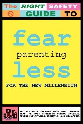 Fearless Parenting for the New Millennium: Protect Your Children from What Parents Fear the Most: Terrorism, School Violence, Sexual Exploitation, Abd