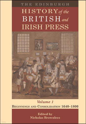 The Edinburgh History of the British and Irish Press, Volume 1: Beginnings and Consolidation 1640-1800