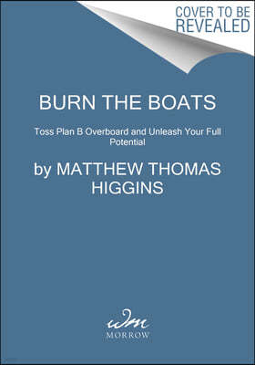 Burn the Boats: Toss Plan B Overboard and Unleash Your Full Potential