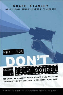 What You Don't Learn In Film School: A Complete Guide To (Independent) Filmmaking