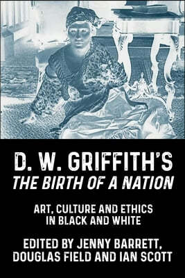 D. W. Griffith's the Birth of a Nation: Art, Culture and Ethics in Black and White