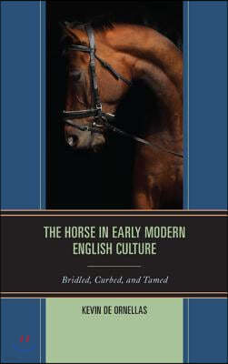The Horse in Early Modern English Culture: Bridled, Curbed, and Tamed
