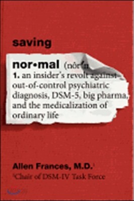 Saving Normal: An Insider's Revolt Against Out-Of-Control Psychiatric Diagnosis, Dsm-5, Big Pharma, and the Medicalization of Ordinar