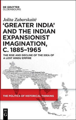'Greater India' and the Indian Expansionist Imagination, C. 1885-1965: The Rise and Decline of the Idea of a Lost Hindu Empire