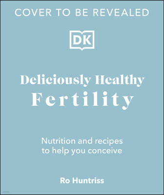 Deliciously Healthy Fertility: Nutrition and Recipes to Help You Conceive