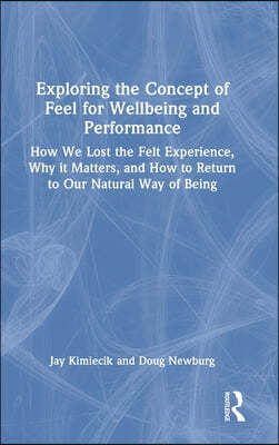 Exploring the Concept of Feel for Wellbeing and Performance: How We Lost the Felt Experience, Why it Matters, and How to Return to Our Natural Way of