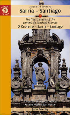 A Pilgrim's Guide to Sarria -- Santiago: The Last 7 Stages of the Camino de Santiago Frances O Cebreiro - Sarrai - Santiago