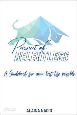 Pursuit of Relentless: a guidebook for your best life possible