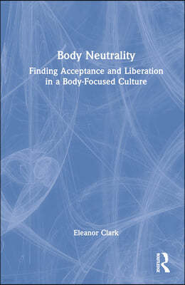 Body Neutrality: Finding Acceptance and Liberation in a Body-Focused Culture