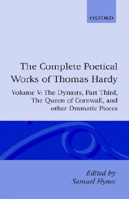 The Complete Poetical Works of Thomas Hardy: Volume V: The Dynasts, Part Third The Famous Tragedy of the Queen of Cornwall The Play of 'Saint George (Hardcover)