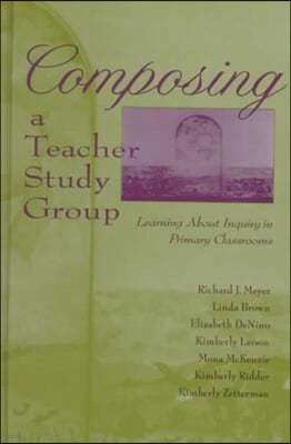 Composing a Teacher Study Group: Learning about Inquiry in Primary Classrooms (Hardcover)