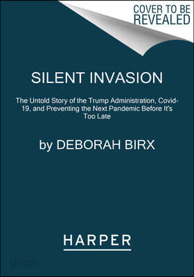 Silent Invasion: The Untold Story of the Trump Administration, Covid-19, and Preventing the Next Pandemic Before It's Too Late