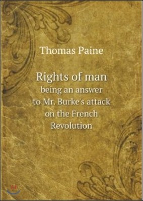 Rights of Man Being an Answer to Mr. Burke's Attack on the French Revolution