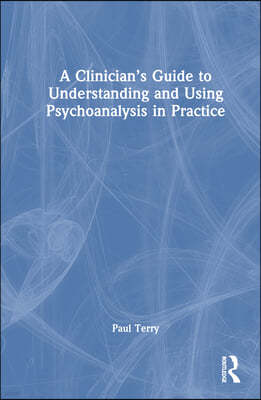 A Clinician's Guide to Understanding and Using Psychoanalysis in Practice