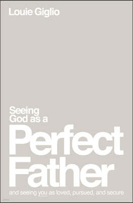 Seeing God as a Perfect Father: And Seeing You as Loved, Pursued, and Secure