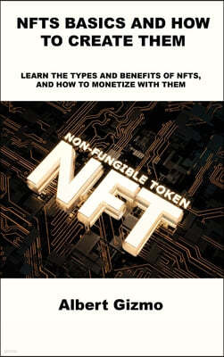 Nfts Basics and How to Create Them: Learn the Types and Benefits of Nfts, and How to Monetize with Them