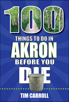 100 Things to Do in Akron Before You Die
