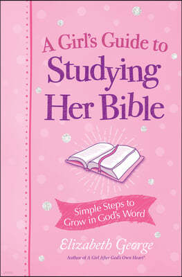 A Girl's Guide to Studying Her Bible: Simple Steps to Grow in God's Word