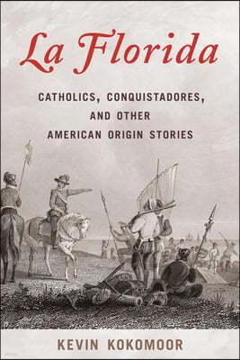 La Florida: Catholics, Conquistadores, and Other American Origin Stories