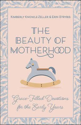 The Beauty of Motherhood: Grace-Filled Devotions for the Early Years