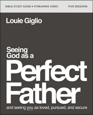 Seeing God as a Perfect Father Bible Study Guide Plus Streaming Video: And Seeing You as Loved, Pursued, and Secure