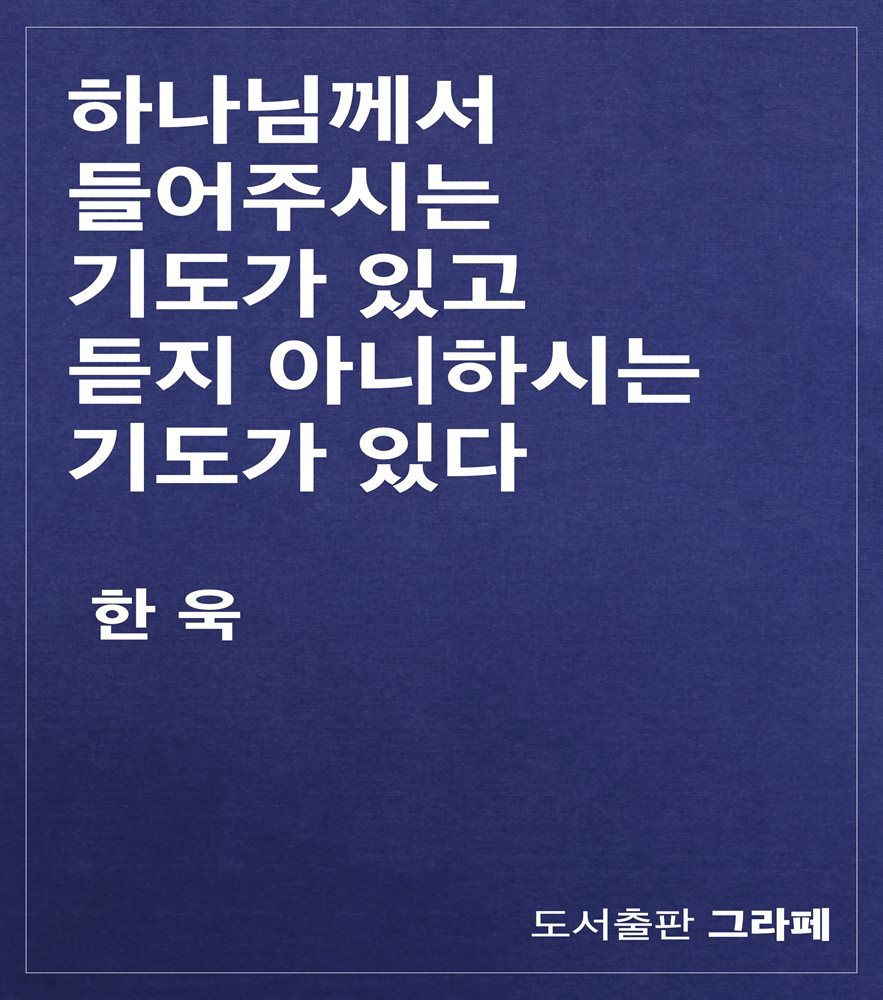 하나님께서 들어주시는 기도가 있고, 듣지 아니하시는 기도가 있다