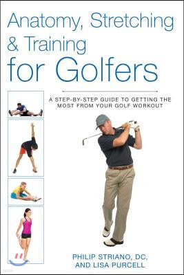 Anatomy, Stretching & Training for Golfers: A Step-By-Step Guide to Getting the Most from Your Golf Workout