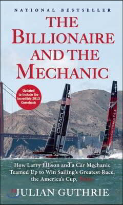 The Billionaire and the Mechanic: How Larry Ellison and a Car Mechanic Teamed Up to Win Sailing's Greatest Race, the America's Cup, Twice