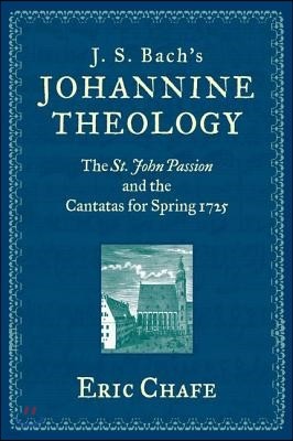 J. S. Bach's Johannine Theology: The St. John Passion and the Cantatas for Spring 1725