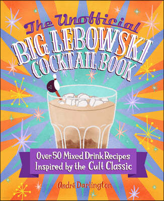 The Unofficial Big Lebowski Cocktail Book: Over 50 Mixed Drink Recipes Inspired by the Cult Classic