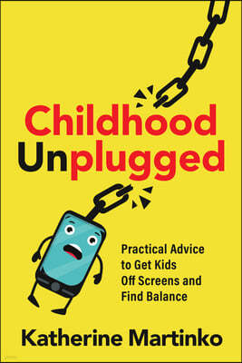 Childhood Unplugged: Practical Advice to Get Kids Off Screens and Find Balance