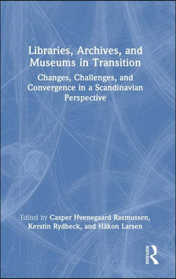 Libraries, Archives, and Museums in Transition: Changes, Challenges, and Convergence in a Scandinavian Perspective