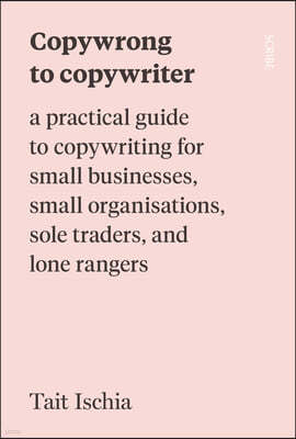 Copywrong to Copywriter: A Practical Guide to Copywriting for Small Businesses, Small Organizations, Sole Traders, and Lone Rangers