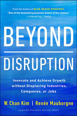 Beyond Disruption: Innovate and Achieve Growth Without Displacing Industries, Companies, or Jobs