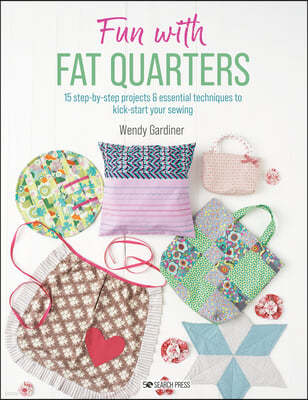 Fun with Fat Quarters: 15 Step-By-Step Projects with Essential Techniques to Kick-Start Your Sewing