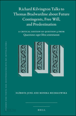 Richard Kilvington Talks to Thomas Bradwardine about Future Contingents, Free Will, and Predestination: A Critical Edition of Question 4 from Quaestio