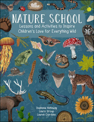 Nature School: Lessons and Activities to Inspire Children's Love for Everything Wild