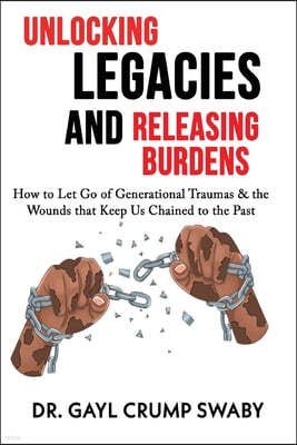Unlocking Legacies and Releasing Burdens, How to Let Go of Generational Traumas & the Wounds that Keep Us Chained to the Past