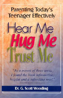 Hear Me, Hug Me, Trust Me: Parenting Today's Teenager Effectively