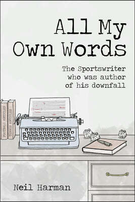 All My Own Words: The Sportswriter Who Was Author of His Own Downfall