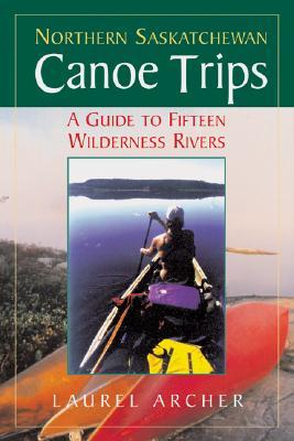 Northern Saskatchewan Canoe Trips: A Guide to 15 Wilderness Rivers