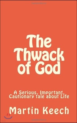 The Thwack of God: A Serious, Important, Cautionary Tale about Life