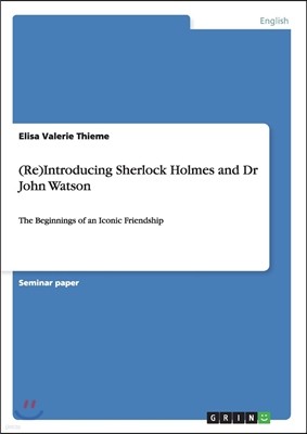 (Re)Introducing Sherlock Holmes and Dr John Watson: The Beginnings of an Iconic Friendship