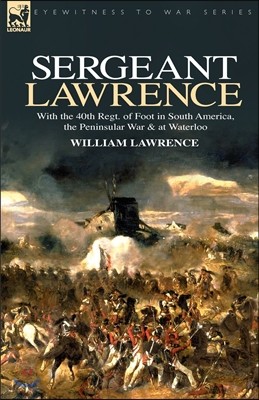 Sergeant Lawrence: With the 40th Regt. of Foot in South America, the Peninsular War & at Waterloo
