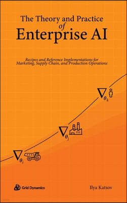 The Theory and Practice of Enterprise AI: Recipes and Reference Implementations for Marketing, Supply Chain, and Production Operations